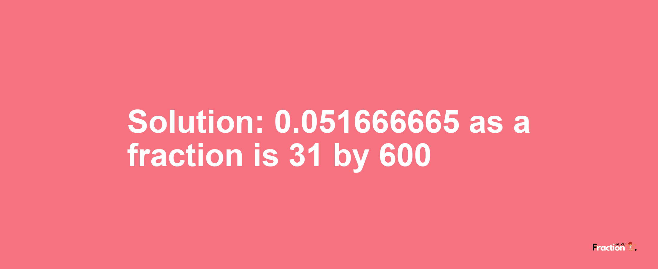 Solution:0.051666665 as a fraction is 31/600